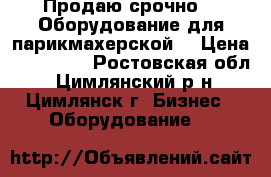 Продаю срочно!!! Оборудование для парикмахерской. › Цена ­ 150 000 - Ростовская обл., Цимлянский р-н, Цимлянск г. Бизнес » Оборудование   